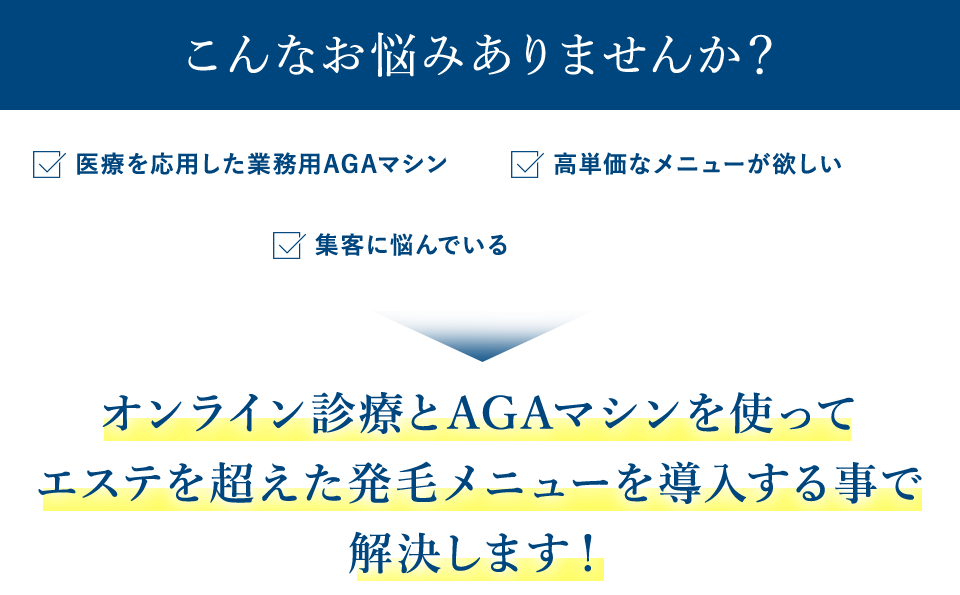 こんなお悩みありませんか？オンライン診療とAGAマシンを使ってエステを超えた発毛メニューを導入する事で解決します！